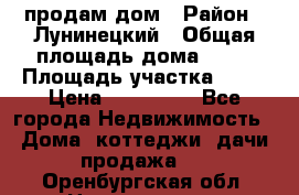 продам дом › Район ­ Лунинецкий › Общая площадь дома ­ 65 › Площадь участка ­ 30 › Цена ­ 520 000 - Все города Недвижимость » Дома, коттеджи, дачи продажа   . Оренбургская обл.,Новотроицк г.